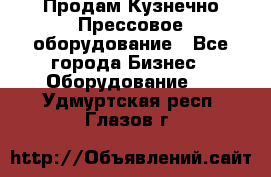 Продам Кузнечно-Прессовое оборудование - Все города Бизнес » Оборудование   . Удмуртская респ.,Глазов г.